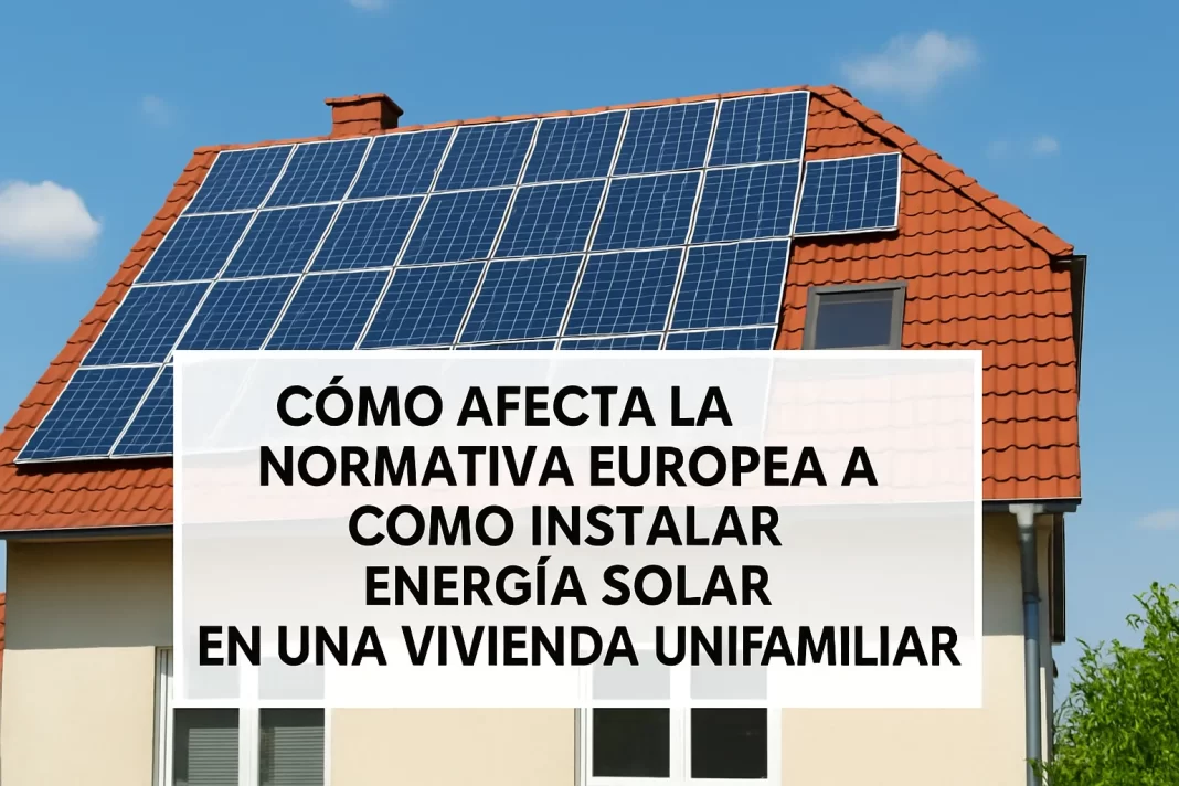 Cómo afecta la normativa europea a la instalación de energía solar en viviendas unifamiliares: guía completa