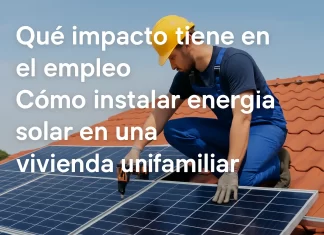Qué impacto tiene en el empleo la instalación de energía solar en una vivienda unifamiliar qué impacto tiene en el empleo Cómo instalar energía solar en una vivienda unifamiliar