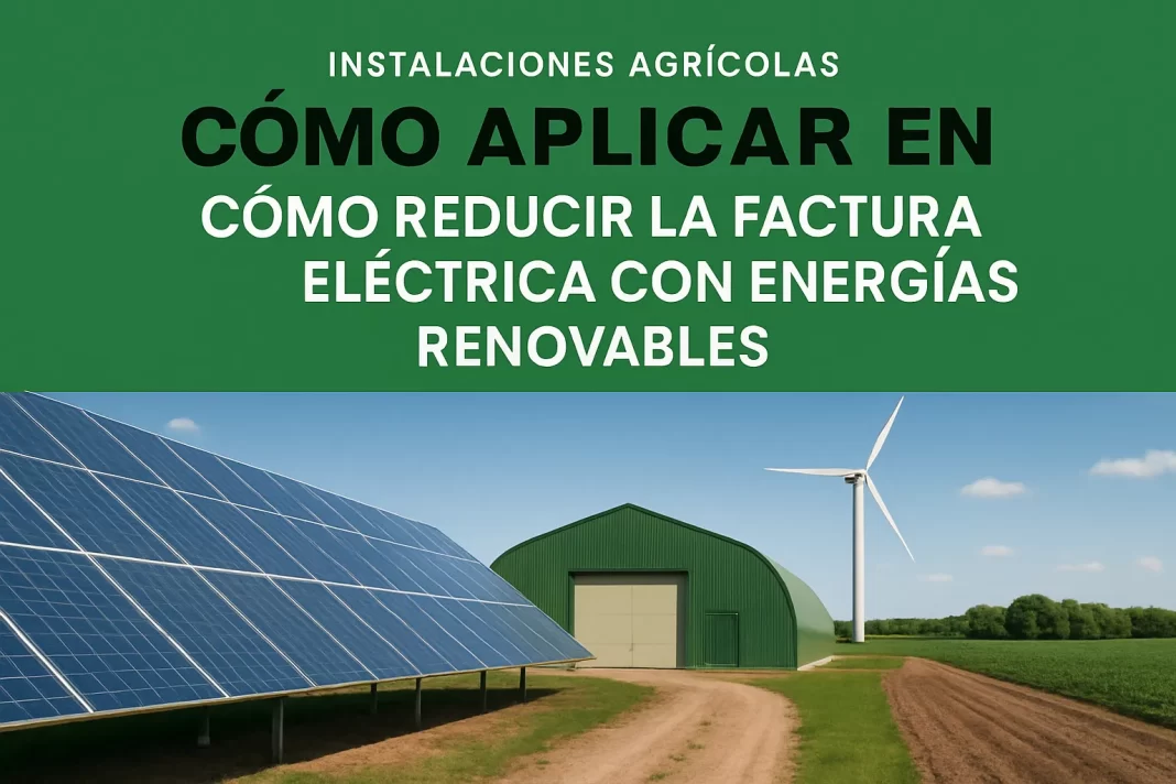 Cómo aplicar en instalaciones agrícolas para reducir la factura eléctrica con energías renovables