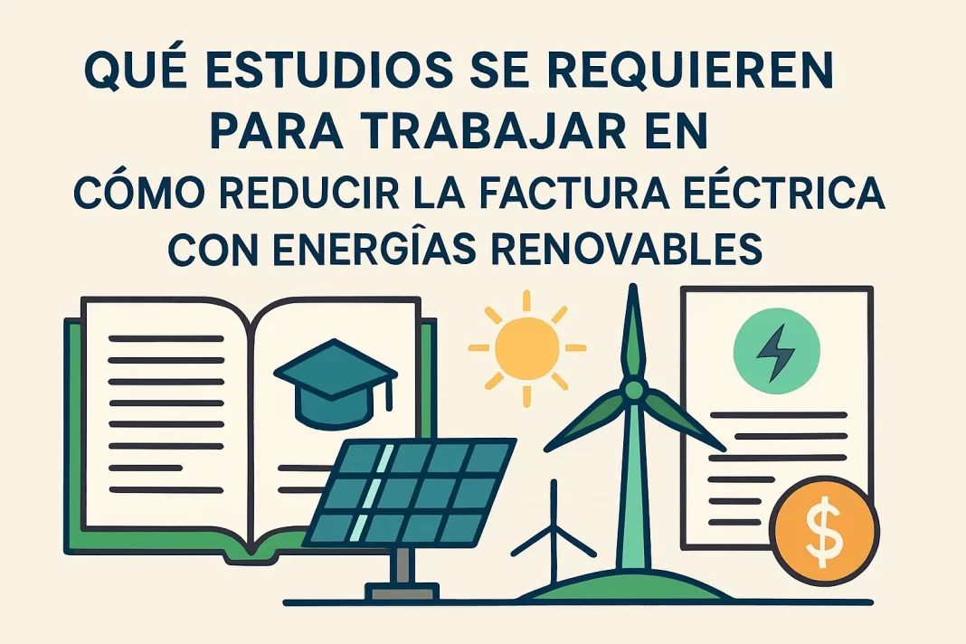 qué estudios se requieren para trabajar en Cómo reducir la factura eléctrica con energías renovables