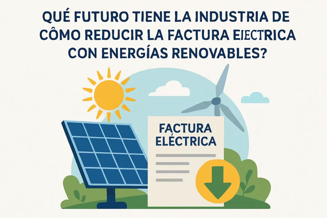 Qué futuro tiene la industria de cómo reducir la factura eléctrica con energías renovables