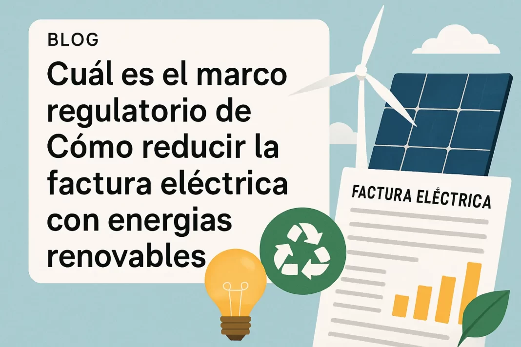 cuál es el marco regulatorio de Cómo reducir la factura eléctrica con energías renovables